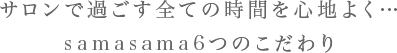 サロンで過ごす全ての時間を心地よく…samasama6つのこだわり